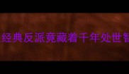 反面成语人物盘点这些经典反派竟藏着千年处世智慧看完秒变社交达人