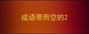 成语带而空的