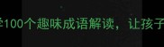 语言成语故事必学100个趣味成语解读让孩子秒变别人家的孩子