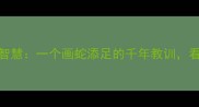 成语故事竿子背后的智慧一个画蛇添足的千年教训看完秒懂职场与生活