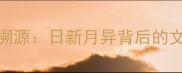 成语溯源日新月异背后的文化密码