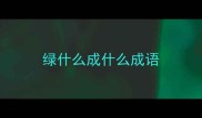 绿什么成什么成语