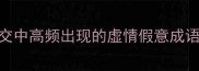 职场社交中高频出现的虚情假意成语TOP10