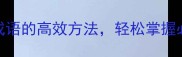 10个形容学习成语的高效方法轻松掌握必看技巧