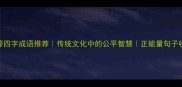 平等四字成语推荐传统文化中的公平智慧正能量句子收藏