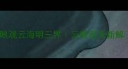 眼观云海明三界云眼观天新解