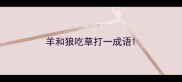 羊和狼吃草打一成语