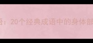 人体部位入成语20个经典成语中的身体部位及文化内涵