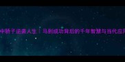 马中骄子逆袭人生马到成功背后的千年智慧与当代应用