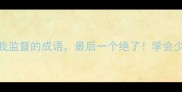 10个关于自我监督的成语最后一个绝了学会少走10年弯路