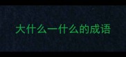 大什么一什么的成语