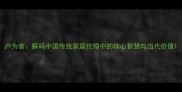 户为首解码中国传统家庭伦理中的核心智慧与当代价值