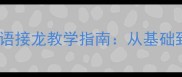 小学语文必学趣味成语接龙教学指南从基础到进阶的12个黄金技巧
