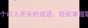 成语记字开头100个以人开头的成语轻松掌握职场社交必备技能