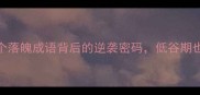 逆袭必看5个落魄成语背后的逆袭密码低谷期也能逆风翻盘