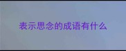 表示思念的成语有什么