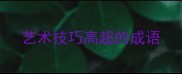 艺术技巧高超的成语