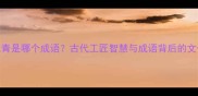 炉火纯青是哪个成语古代工匠智慧与成语背后的文化密码