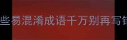 反义词成语避坑指南这些易混淆成语千万别再写错学生党职场人必备