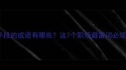 不择手段的成语有哪些这7个职场避雷词必须牢记