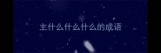 主什么什么什么的成语