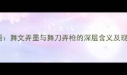 经典成语舞文弄墨与舞刀弄枪的深层含义及现代应用