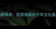 成语溯源花团锦簇的千年文化基因