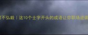 士不可不弘毅这10个士字开头的成语让你职场逆袭翻盘