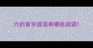 六的首字成语有哪些成语