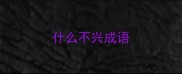 什么不兴成语