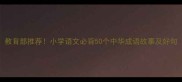 教育部推荐小学语文必背50个中华成语故事及好句