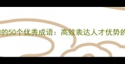 职场与学习必知的50个优秀成语高效表达人才优势的传统文化智慧