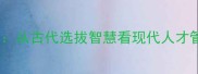 拔犀擢象从古代选拔智慧看现代人才管理策略