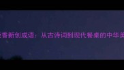 鱼跃饭香新创成语从古诗词到现代餐桌的中华美食智慧