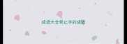 成语大全带止字的成语