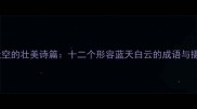 主拉萨天空的壮美诗篇十二个形容蓝天白云的成语与摄影指南