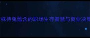 成语守株待兔蕴含的职场生存智慧与商业决策启示