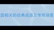 正圆成语全12个与正圆相关的经典成语及使用场景附超全学习指南