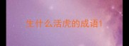 生什么活虎的成语