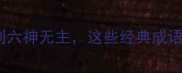 六字成语全从六艺到六神无主这些经典成语如何影响现代汉语