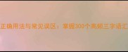 三字成语的正确用法与常见误区掌握300个高频三字语汇的实用指南