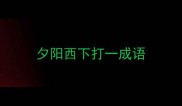 夕阳西下打一成语