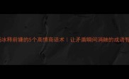 职场冰释前嫌的5个高情商话术让矛盾瞬间消融的成语智慧