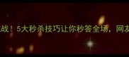 爆款猜成语挑战5大秒杀技巧让你秒答全场网友太上头了