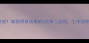 职场效率天花板掌握明察秋毫的3大核心法则工作效率翻倍提升