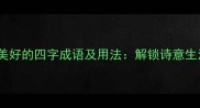 10个形容时光美好的四字成语及用法解锁诗意生活的语言密码