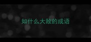 如什么大敌的成语