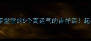 最火的成语带堂室的5个高运气的吉祥话起名装修都适用