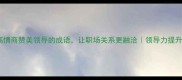 10个高情商赞美领导的成语让职场关系更融洽领导力提升指南