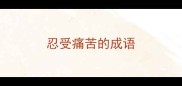忍受痛苦的成语